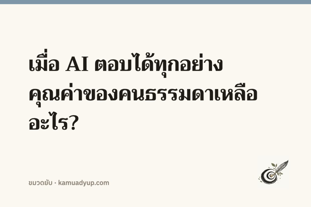 เมื่อ AI ตอบได้ทุกอย่าง คุณค่าของคนธรรมดาเหลืออะไร?