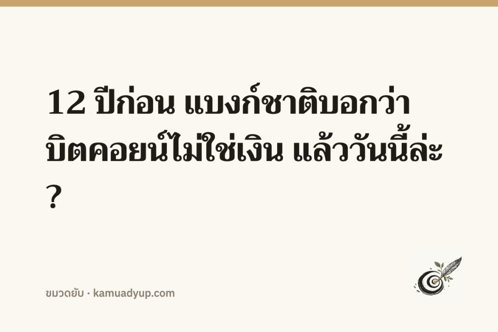12 ปีก่อน แบงก์ชาติบอกว่าบิตคอยน์ไม่ใช่เงิน แล้ววันนี้ล่ะ?