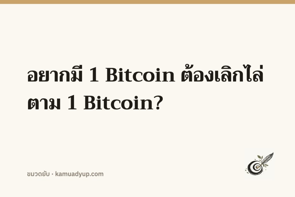 อยากมี 1 Bitcoin ต้องเลิกไล่ตาม 1 Bitcoin?