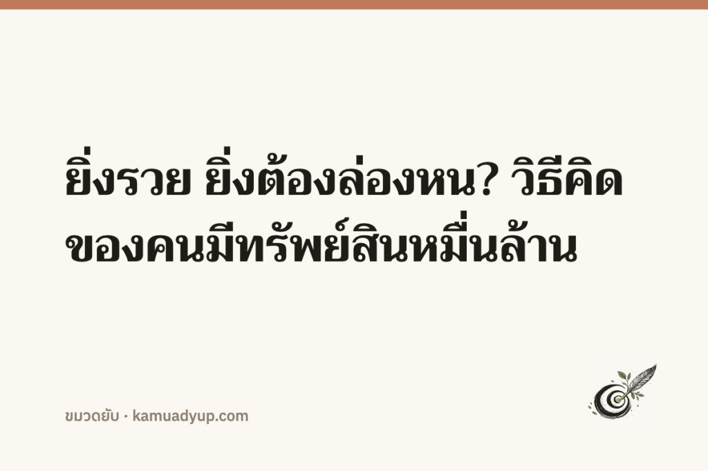 ยิ่งรวย ยิ่งต้องล่องหน? วิธีคิดของคนมีทรัพย์สินหมื่นล้าน