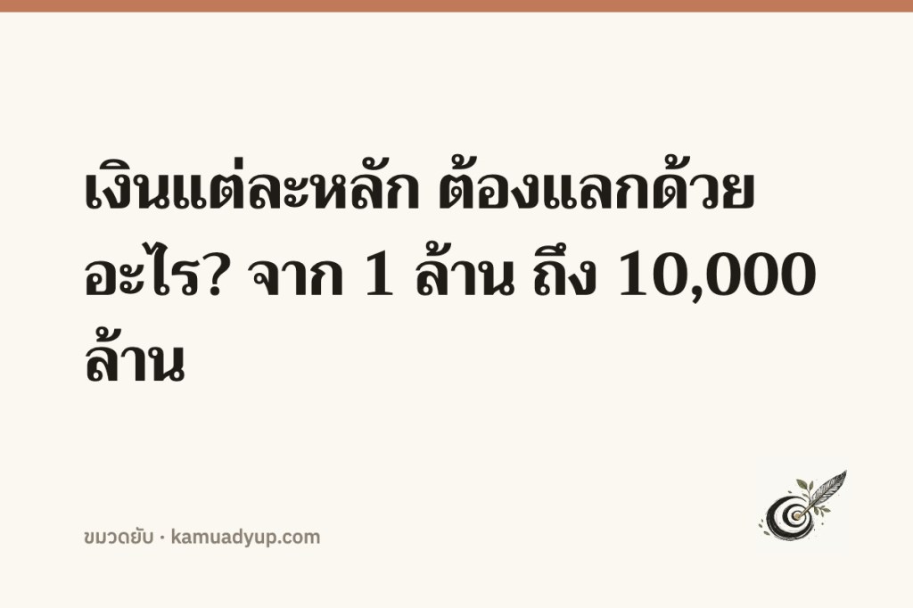 เงินแต่ละหลัก ต้องแลกด้วยอะไร? จาก 1 ล้าน ถึง 10,000 ล้าน
