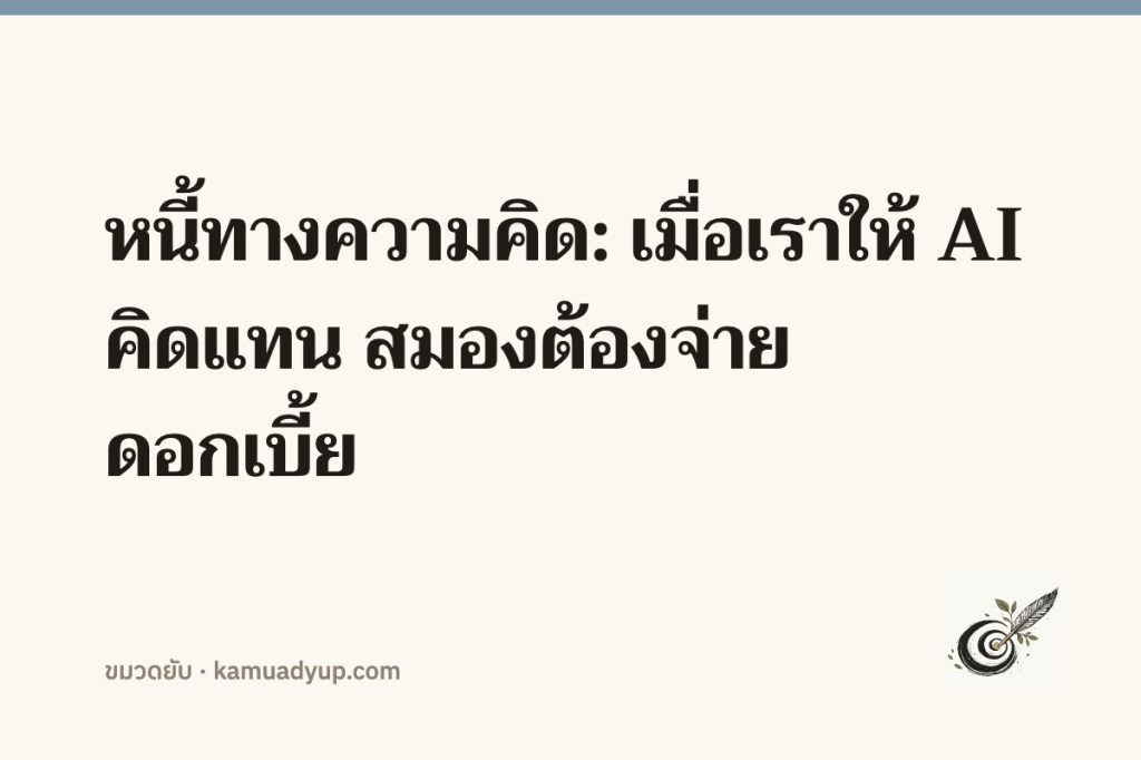 หนี้ทางความคิด: เมื่อเราให้ AI คิดแทน สมองต้องจ่ายดอกเบี้ย